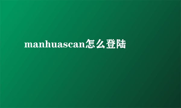 manhuascan怎么登陆