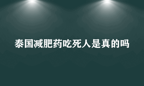 泰国减肥药吃死人是真的吗