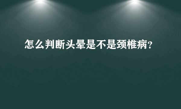 怎么判断头晕是不是颈椎病？