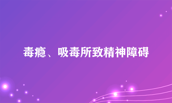 毒瘾、吸毒所致精神障碍