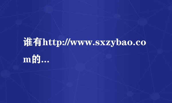 谁有http://www.sxzybao.com的教师金卡卡号和密码啊 ？ 有的请发送一下deng1999@foxmail.com 拜托叻