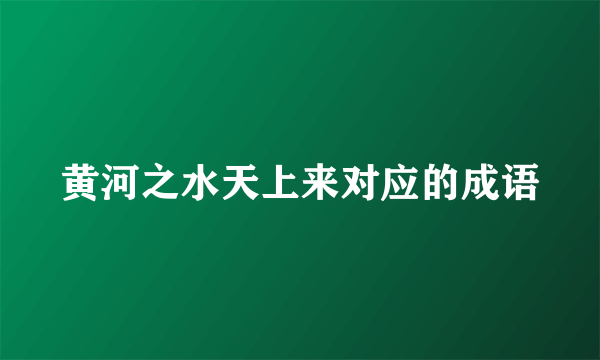 黄河之水天上来对应的成语