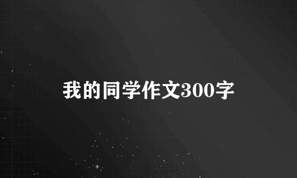 我的同学作文300字