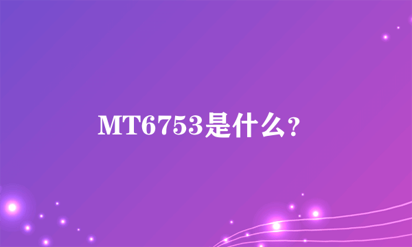 MT6753是什么？