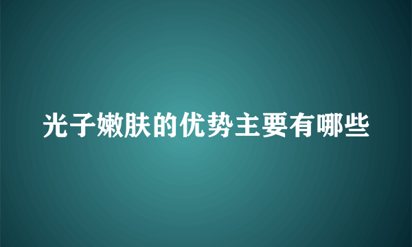 光子嫩肤的优势主要有哪些