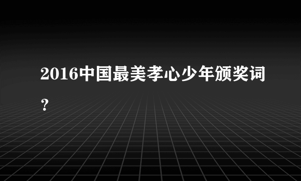 2016中国最美孝心少年颁奖词？