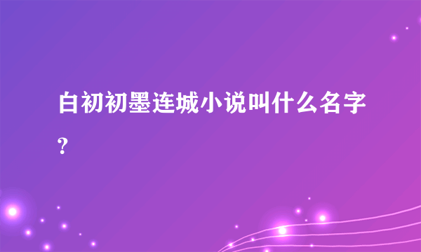 白初初墨连城小说叫什么名字？