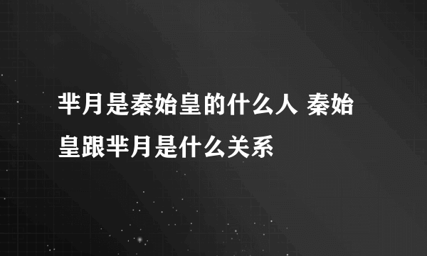 芈月是秦始皇的什么人 秦始皇跟芈月是什么关系