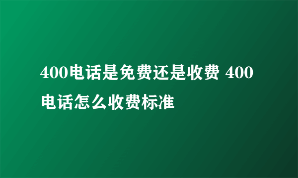 400电话是免费还是收费 400电话怎么收费标准