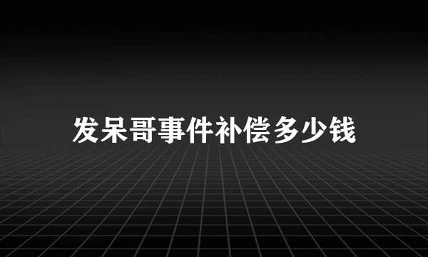 发呆哥事件补偿多少钱