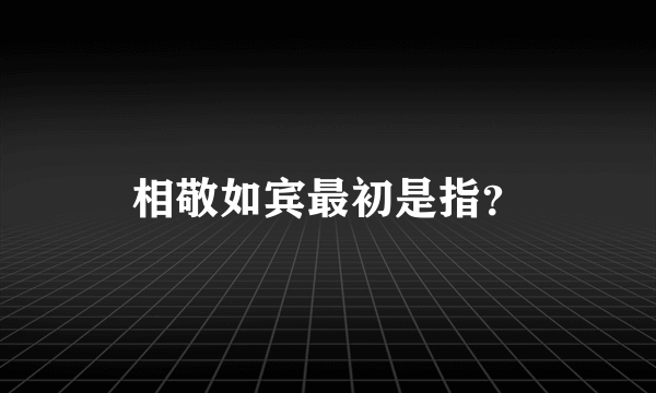 相敬如宾最初是指？