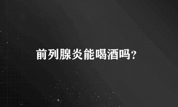 前列腺炎能喝酒吗？