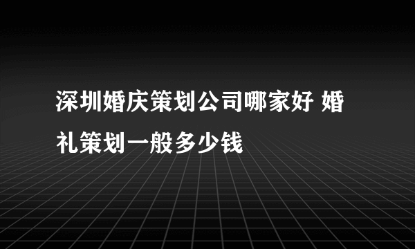 深圳婚庆策划公司哪家好 婚礼策划一般多少钱