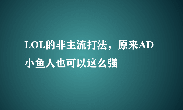 LOL的非主流打法，原来AD小鱼人也可以这么强