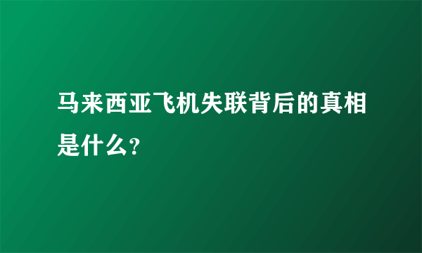 马来西亚飞机失联背后的真相是什么？