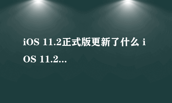 iOS 11.2正式版更新了什么 iOS 11.2正式版怎么样