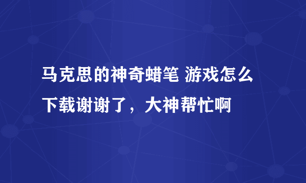 马克思的神奇蜡笔 游戏怎么下载谢谢了，大神帮忙啊