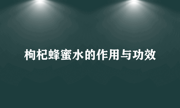 枸杞蜂蜜水的作用与功效