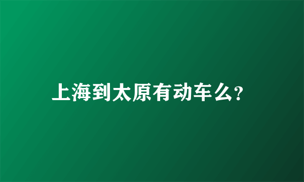 上海到太原有动车么？