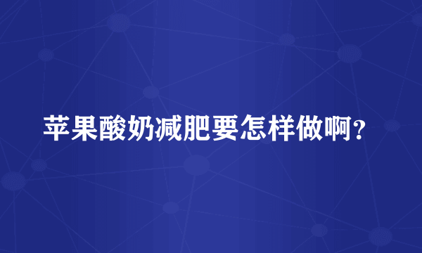 苹果酸奶减肥要怎样做啊？