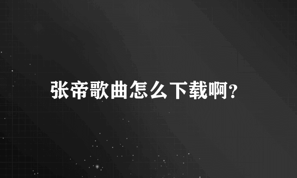 张帝歌曲怎么下载啊？