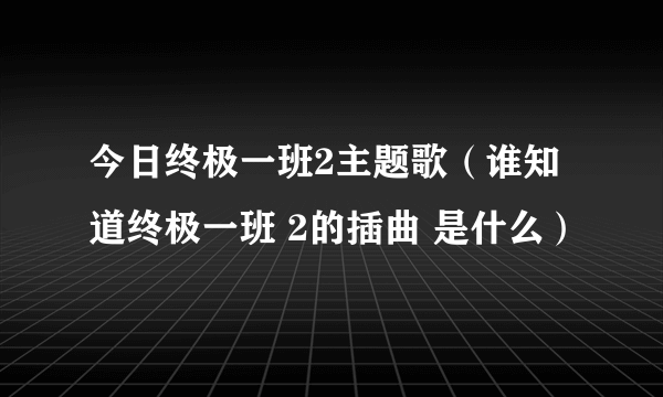 今日终极一班2主题歌（谁知道终极一班 2的插曲 是什么）