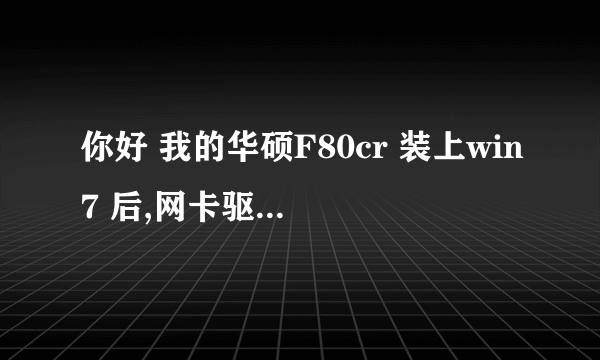 你好 我的华硕F80cr 装上win7 后,网卡驱动有问题,一直安装不上,网上下的也不行,请问你是怎么处理的,