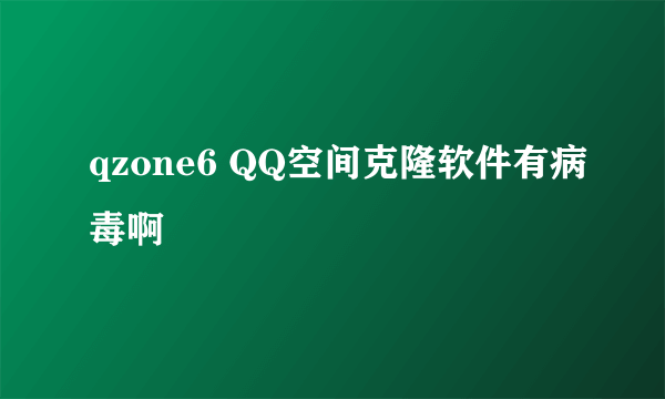 qzone6 QQ空间克隆软件有病毒啊