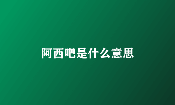 阿西吧是什么意思