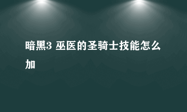 暗黑3 巫医的圣骑士技能怎么加