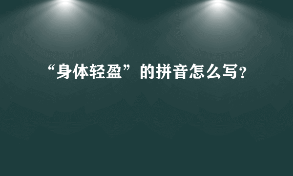 “身体轻盈”的拼音怎么写？