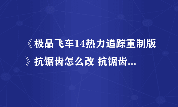 《极品飞车14热力追踪重制版》抗锯齿怎么改 抗锯齿选择指南