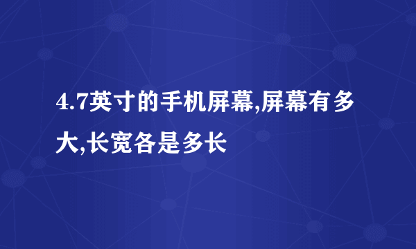 4.7英寸的手机屏幕,屏幕有多大,长宽各是多长