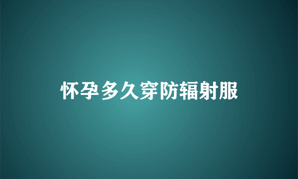 怀孕多久穿防辐射服