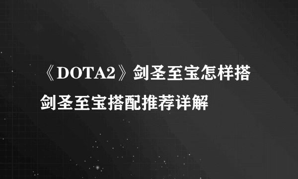 《DOTA2》剑圣至宝怎样搭 剑圣至宝搭配推荐详解