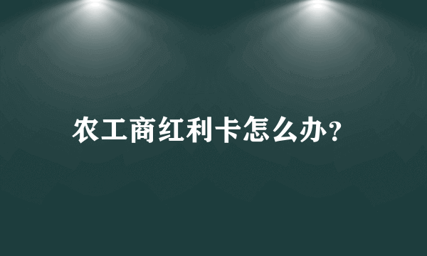 农工商红利卡怎么办？