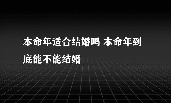 本命年适合结婚吗 本命年到底能不能结婚