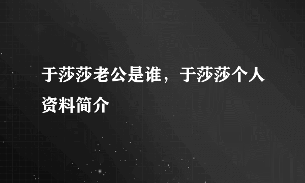 于莎莎老公是谁，于莎莎个人资料简介