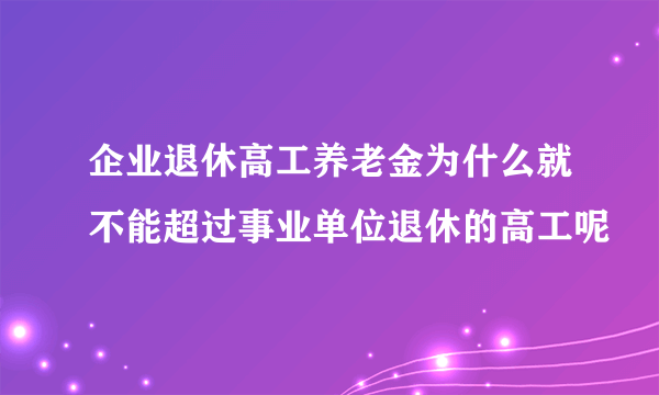 企业退休高工养老金为什么就不能超过事业单位退休的高工呢