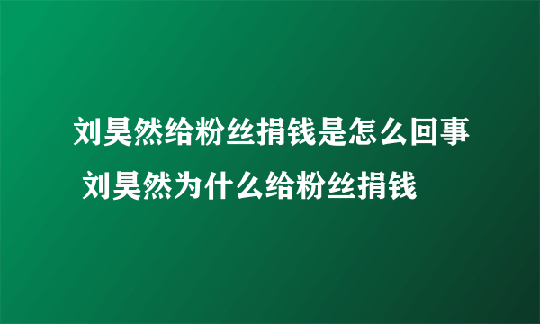 刘昊然给粉丝捐钱是怎么回事 刘昊然为什么给粉丝捐钱