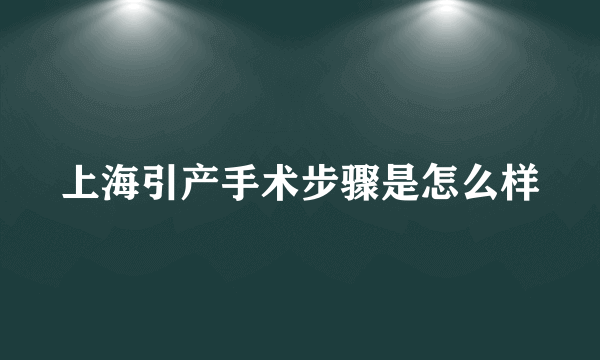 上海引产手术步骤是怎么样