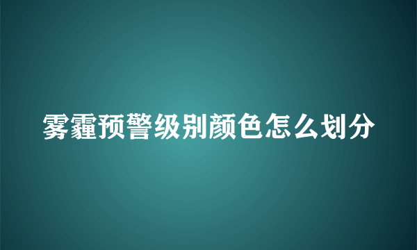 雾霾预警级别颜色怎么划分