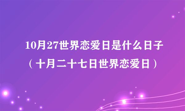 10月27世界恋爱日是什么日子（十月二十七日世界恋爱日）