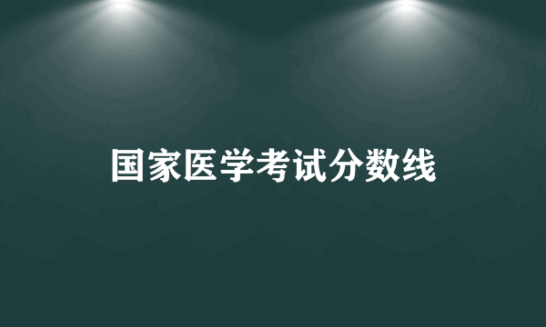 国家医学考试分数线