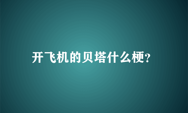 开飞机的贝塔什么梗？