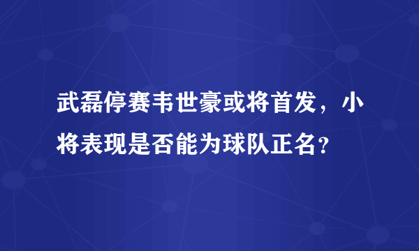 武磊停赛韦世豪或将首发，小将表现是否能为球队正名？