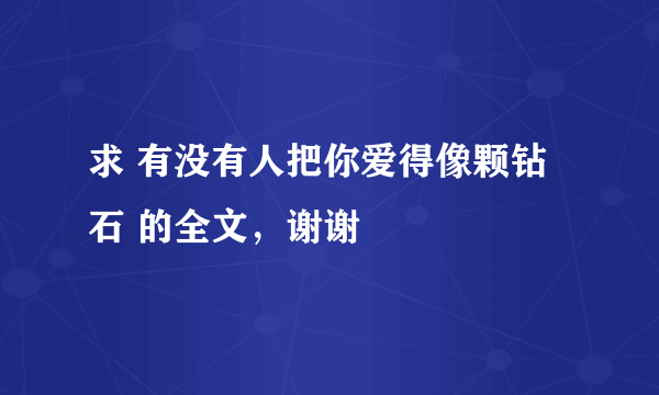 求 有没有人把你爱得像颗钻石 的全文，谢谢