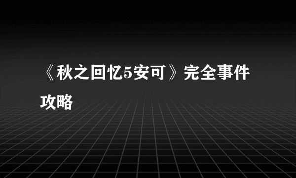 《秋之回忆5安可》完全事件攻略