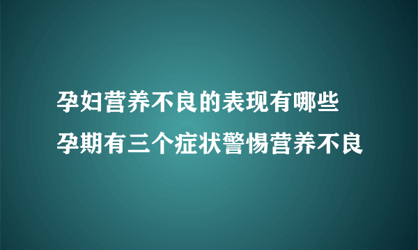 孕妇营养不良的表现有哪些 孕期有三个症状警惕营养不良