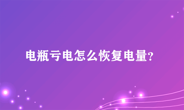 电瓶亏电怎么恢复电量？